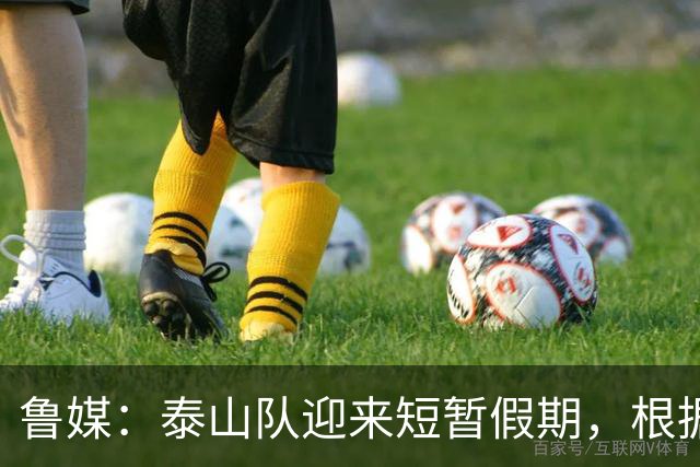鲁媒：泰山队迎来短暂假期，根据计划球队将于6月7日恢复训练